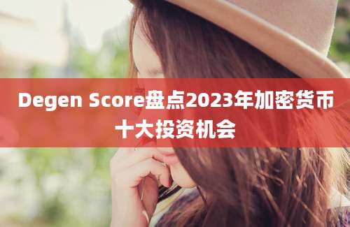 Degen Score盘点2023年加密货币十大投资机会