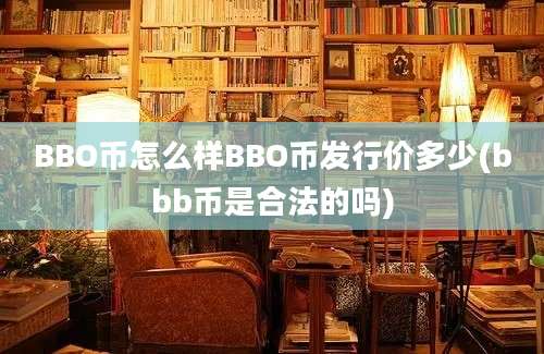 BBO币怎么样BBO币发行价多少(bbb币是合法的吗)