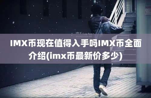 IMX币现在值得入手吗IMX币全面介绍(imx币最新价多少)