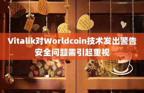 Vitalik对Worldcoin技术发出警告安全问题需引起重视