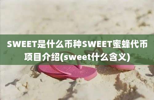 SWEET是什么币种SWEET蜜蜂代币项目介绍(sweet什么含义)