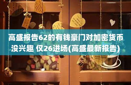 高盛报告62的有钱豪门对加密货币没兴趣 仅26进场(高盛最新报告)