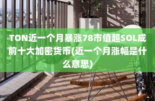 TON近一个月暴涨78市值超SOL成前十大加密货币(近一个月涨幅是什么意思)