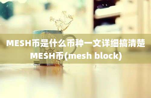 MESH币是什么币种一文详细搞清楚MESH币(mesh block)