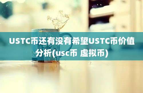 USTC币还有没有希望USTC币价值分析(usc币 虚拟币)