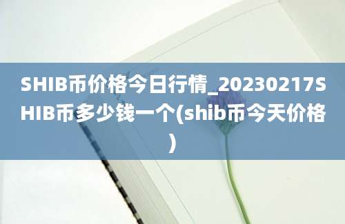 SHIB币价格今日行情_20230217SHIB币多少钱一个(shib币今天价格)