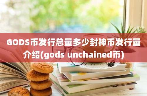 GODS币发行总量多少封神币发行量介绍(gods unchained币)