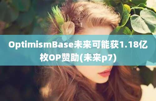 OptimismBase未来可能获1.18亿枚OP赞助(未来p7)