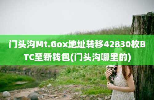 门头沟Mt.Gox地址转移42830枚BTC至新钱包(门头沟哪里的)