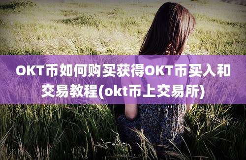 OKT币如何购买获得OKT币买入和交易教程(okt币上交易所)