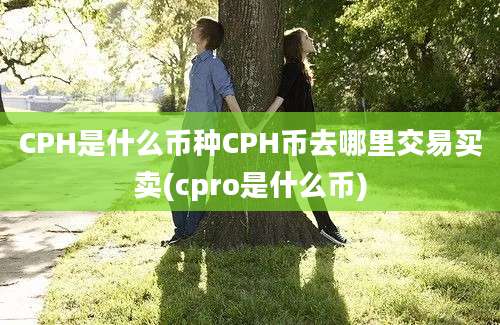 CPH是什么币种CPH币去哪里交易买卖(cpro是什么币)