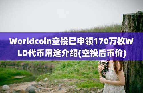 Worldcoin空投已申领170万枚WLD代币用途介绍(空投后币价)