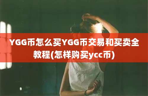 YGG币怎么买YGG币交易和买卖全教程(怎样购买ycc币)