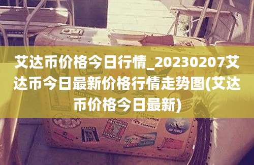 艾达币价格今日行情_20230207艾达币今日最新价格行情走势图(艾达币价格今日最新)