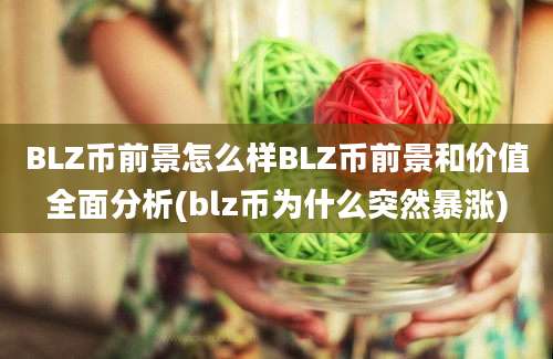 BLZ币前景怎么样BLZ币前景和价值全面分析(blz币为什么突然暴涨)