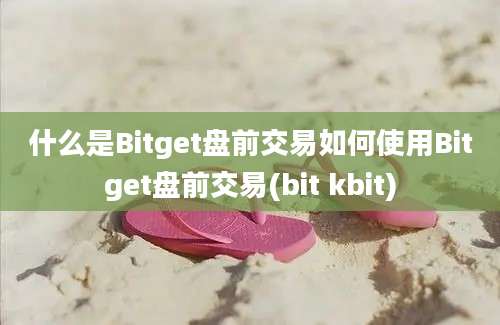 什么是Bitget盘前交易如何使用Bitget盘前交易(bit kbit)