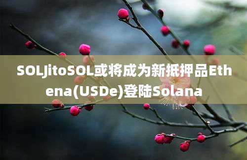 SOLJitoSOL或将成为新抵押品Ethena(USDe)登陆Solana