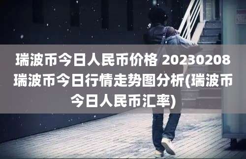 瑞波币今日人民币价格 20230208瑞波币今日行情走势图分析(瑞波币今日人民币汇率)