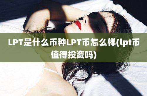 LPT是什么币种LPT币怎么样(lpt币值得投资吗)