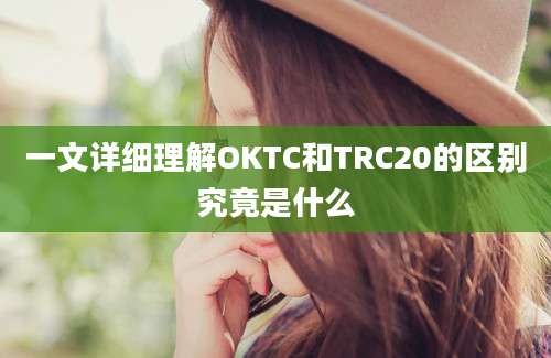 一文详细理解OKTC和TRC20的区别究竟是什么