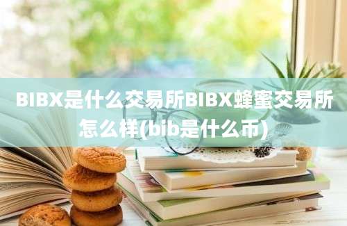 BIBX是什么交易所BIBX蜂蜜交易所怎么样(bib是什么币)