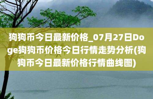 狗狗币今日最新价格_07月27日Doge狗狗币价格今日行情走势分析(狗狗币今日最新价格行情曲线图)