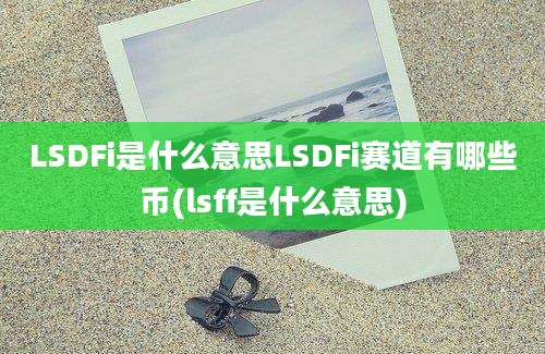 LSDFi是什么意思LSDFi赛道有哪些币(lsff是什么意思)