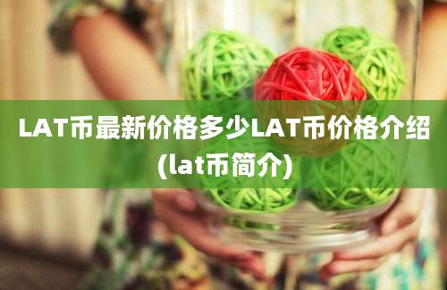 LAT币最新价格多少LAT币价格介绍(lat币简介)