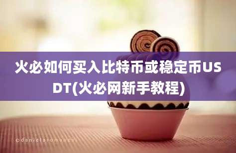 火必如何买入比特币或稳定币USDT(火必网新手教程)