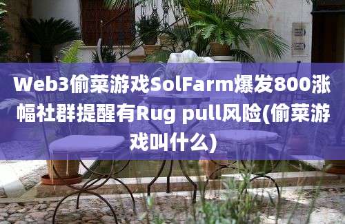 Web3偷菜游戏SolFarm爆发800涨幅社群提醒有Rug pull风险(偷菜游戏叫什么)