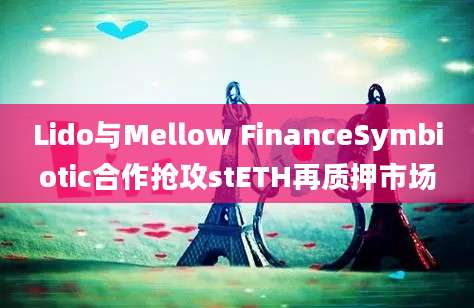 Lido与Mellow FinanceSymbiotic合作抢攻stETH再质押市场