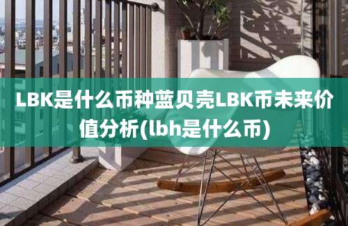 LBK是什么币种蓝贝壳LBK币未来价值分析(lbh是什么币)