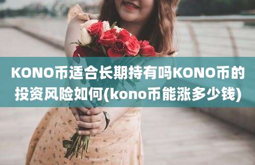 KONO币适合长期持有吗KONO币的投资风险如何(kono币能涨多少钱)