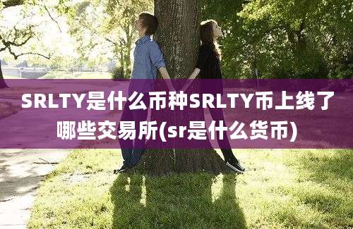 SRLTY是什么币种SRLTY币上线了哪些交易所(sr是什么货币)