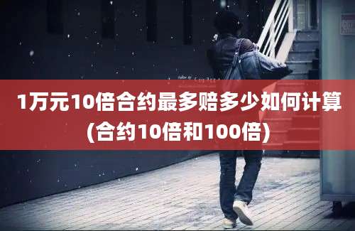 1万元10倍合约最多赔多少如何计算(合约10倍和100倍)