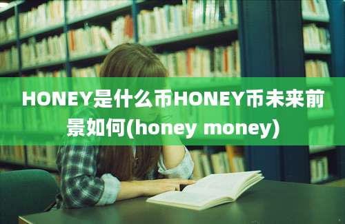 HONEY是什么币HONEY币未来前景如何(honey money)