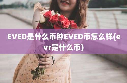 EVED是什么币种EVED币怎么样(evr是什么币)