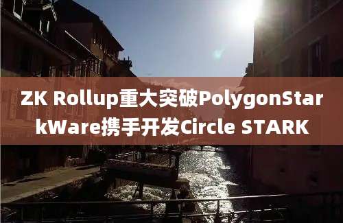 ZK Rollup重大突破PolygonStarkWare携手开发Circle STARK