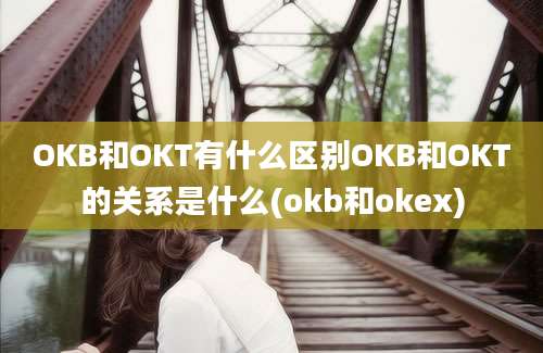 OKB和OKT有什么区别OKB和OKT的关系是什么(okb和okex)