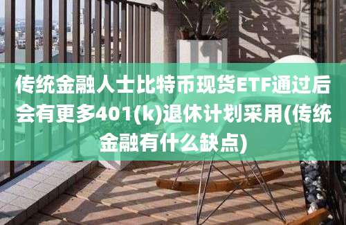 传统金融人士比特币现货ETF通过后会有更多401(k)退休计划采用(传统金融有什么缺点)