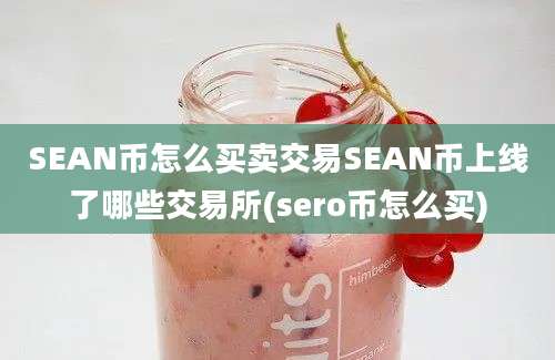 SEAN币怎么买卖交易SEAN币上线了哪些交易所(sero币怎么买)