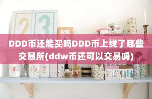 DDD币还能买吗DDD币上线了哪些交易所(ddw币还可以交易吗)