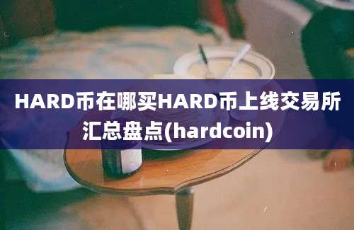 HARD币在哪买HARD币上线交易所汇总盘点(hardcoin)