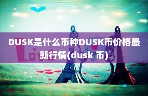 DUSK是什么币种DUSK币价格最新行情(dusk 币)