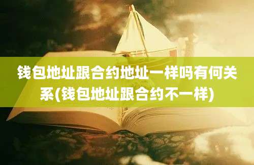 钱包地址跟合约地址一样吗有何关系(钱包地址跟合约不一样)