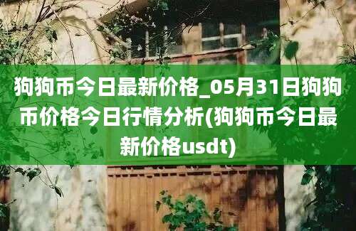 狗狗币今日最新价格_05月31日狗狗币价格今日行情分析(狗狗币今日最新价格usdt)