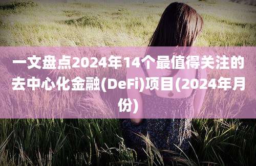 一文盘点2024年14个最值得关注的去中心化金融(DeFi)项目(2024年月份)