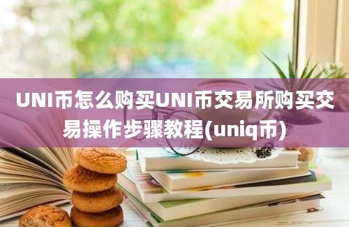 UNI币怎么购买UNI币交易所购买交易操作步骤教程(uniq币)