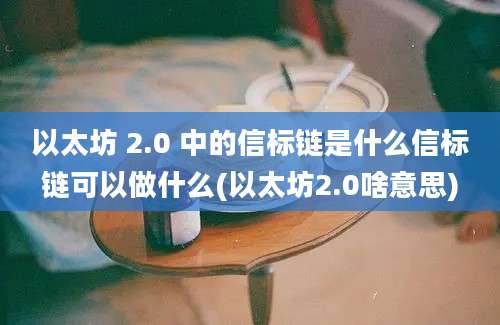 以太坊 2.0 中的信标链是什么信标链可以做什么(以太坊2.0啥意思)