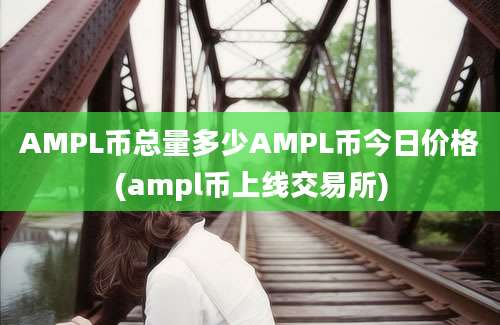 AMPL币总量多少AMPL币今日价格(ampl币上线交易所)